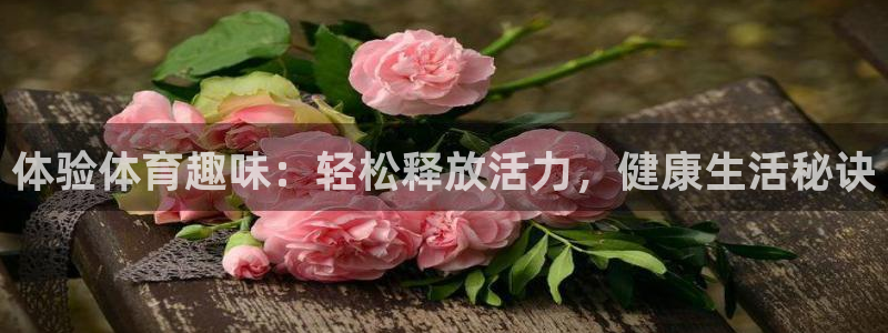 中欧体育网页登录：体验体育趣味：轻松释放活力，健康生活秘诀