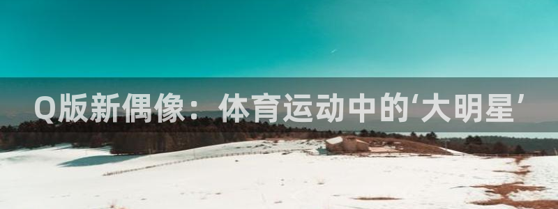 中欧体育官网入口：Q版新偶像：体育运动中的‘大明星’