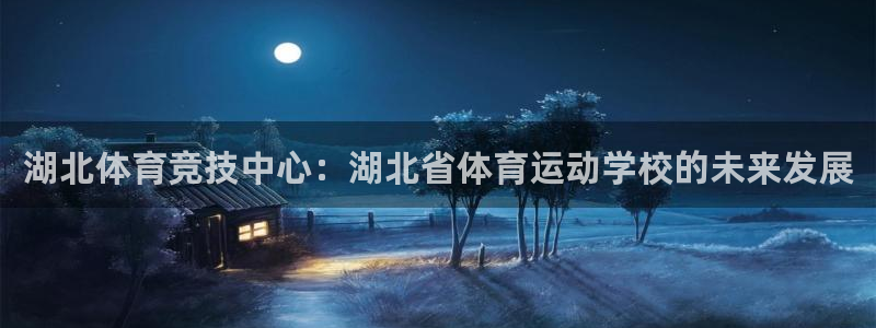 zoty中欧体育：湖北体育竞技中心：湖北省体育运动学校的未来发展