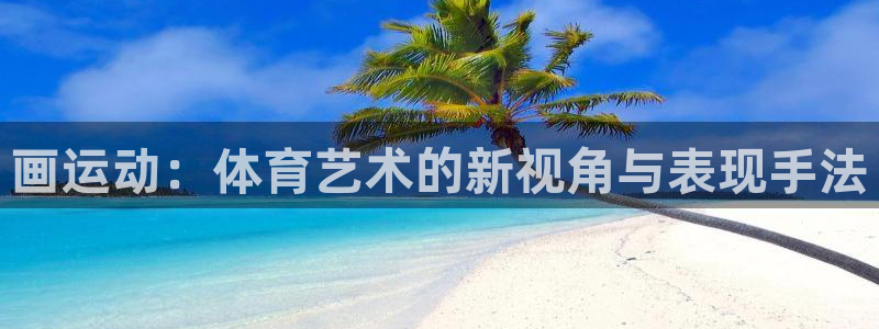 中欧体育ac米兰：画运动：体育艺术的新视角与表现手法
