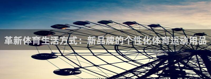 中欧体育在线：革新体育生活方式：新品牌的个性化体育运动用品
